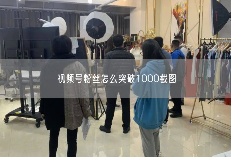 视频号粉丝怎么突破1000截图